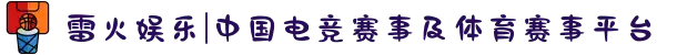 雷火娱乐|中国电竞赛事及体育赛事平台